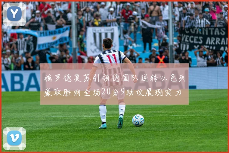 施罗德复苏引领德国队逆转以色列豪取胜利全场20分9助攻展现实力