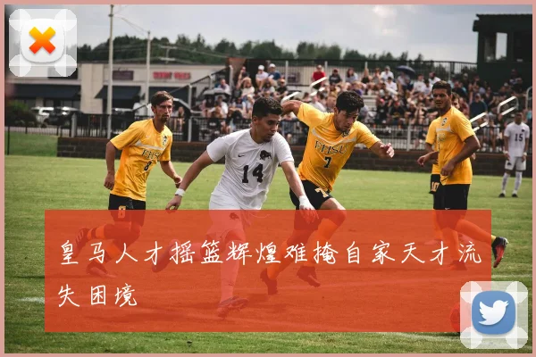 皇马人才摇篮辉煌难掩自家天才流失困境