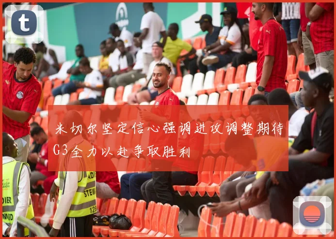 米切尔坚定信心强调进攻调整期待G3全力以赴争取胜利
