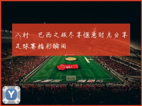 八村塁巴西之旅尽享惬意时光分享足球赛精彩瞬间