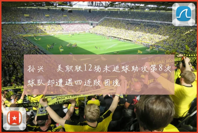 孙兴慜美职联12场未进球助攻第8次球队却遭遇四连败困境