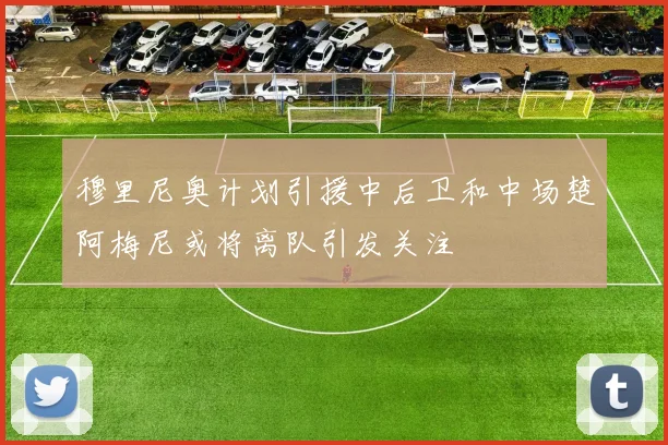 穆里尼奥计划引援中后卫和中场楚阿梅尼或将离队引发关注